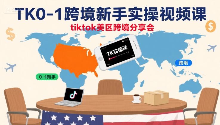 TK0-1跨境新手实操视频课，tiktok美区跨境分享会-搞钱利器