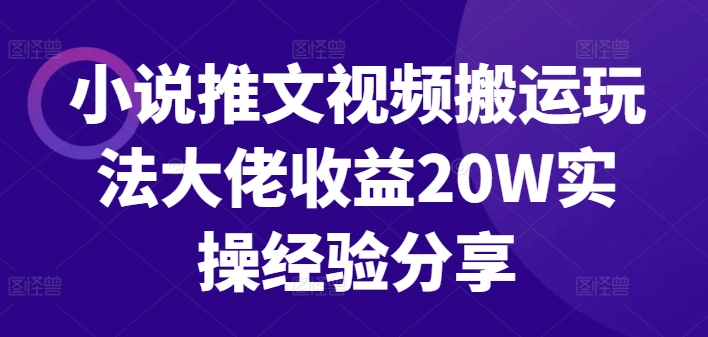 小说推文视频搬运玩法大佬收益20W实操经验分享-搞钱利器