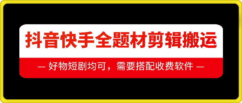 抖音快手全题材剪辑搬运技术，适合好物、短剧等-搞钱利器