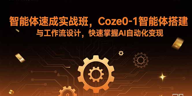 智能体速成实战班，Coze0-1智能体搭建与工作流设计，快速掌握AI自动化变现-搞钱利器