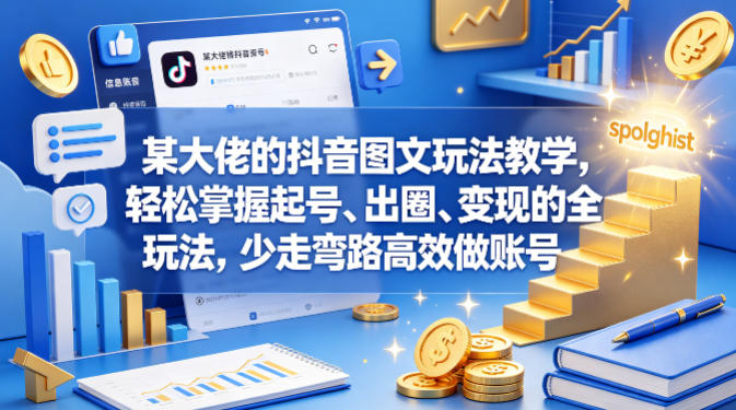某大佬的抖音图文玩法教学，轻松掌握起号、出圈、变现的全套玩法，少走弯路高效做账号-搞钱利器