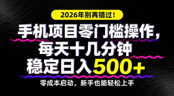 2026年别再错过！手机项目零门槛操作，每天十几分钟稳定日入500+-搞钱利器