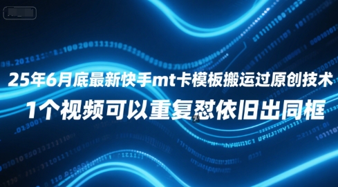 25年6月底最新快手mt卡模板搬运过原创技术，1个视频可以重复怼依旧出同框-搞钱利器