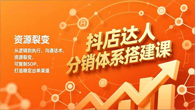 抖店达人分销体系搭建课,从逻辑到执行、沟通话术、资源裂变,可复制SOP,打造稳定出单渠道-搞钱利器