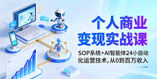 个人商业变现实战课：SOP系统+AI智能体24小自动化运营技术，从0到百万收入-搞钱利器