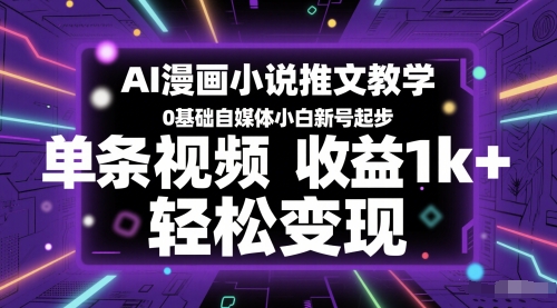 AI漫画小说推文教学，0基础自媒体小白新号起步，单条视频收益1k+，轻松变现-搞钱利器