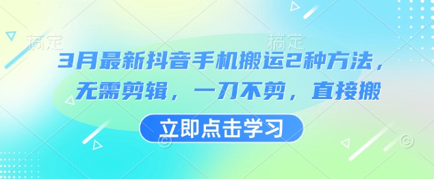 3月最新抖音手机搬运2种方法，无需剪辑，一刀不剪，直接搬-搞钱利器