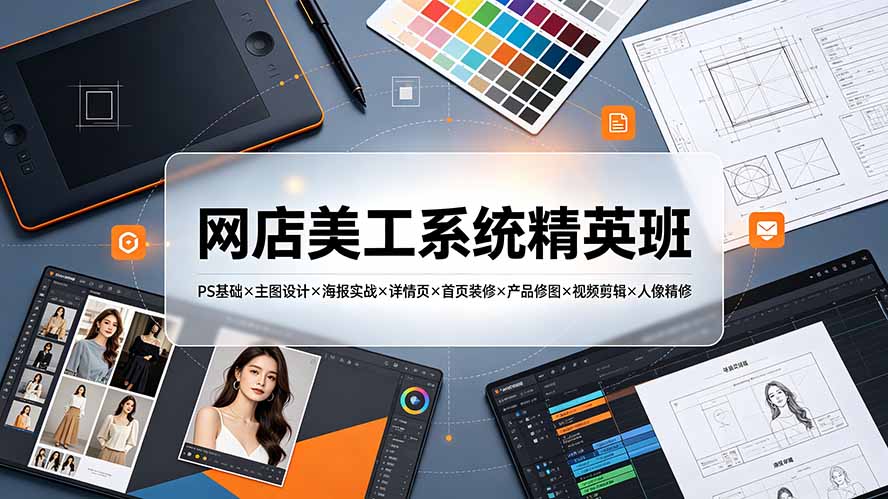 网店美工系统精英班-7月:PS基础×主图设计×海报实战×详情页×首页装修×产品修图×视频剪辑×人像精修。-搞钱利器
