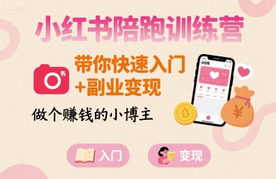 小红书陪跑训练营，带你快速入门+副业变现，做个賺钱的小博主-搞钱利器
