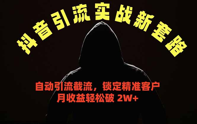 抖音引流实战新套路，挂机自动引流截流精准锁定客户，月收益破 2W+-搞钱利器