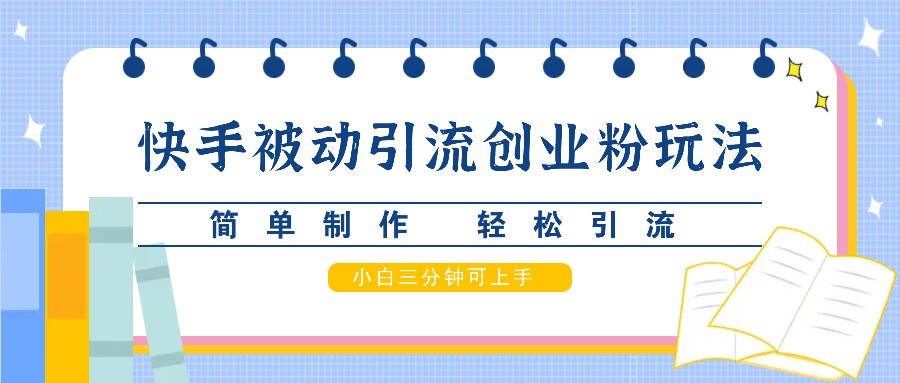 快手被动引流创业粉玩法，简单制作 轻松引流，小白三分钟可上手-搞钱利器
