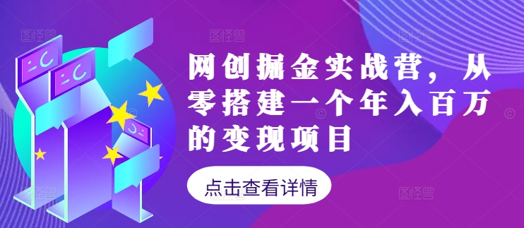 网创掘金实战营，从零搭建一个年入百万的变现项目(持续更新)-搞钱利器