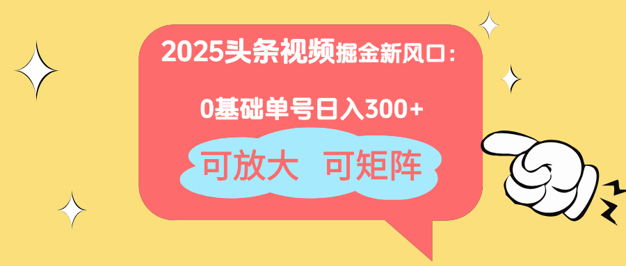 2025头条视频掘金新风口：0基础日入300+，可放大，可矩阵-搞钱利器