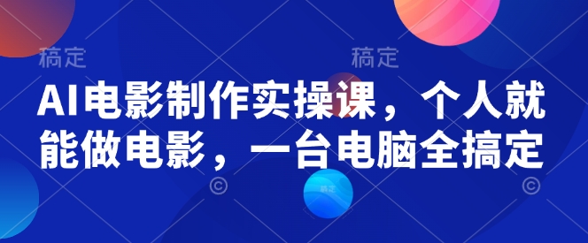 AI电影制作实操课，个人就能做电影，一台电脑全搞定-搞钱利器