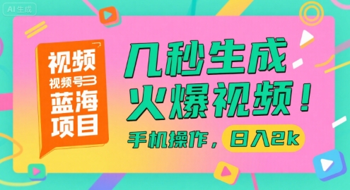 视频号蓝海项目，几秒生成火爆视频，手机操作，日入2k【揭秘】-搞钱利器