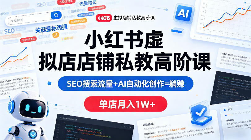 小红书虚拟店铺私教高阶课，SEO搜索流量+AI自动化创作=躺賺，单店月入1W+-搞钱利器