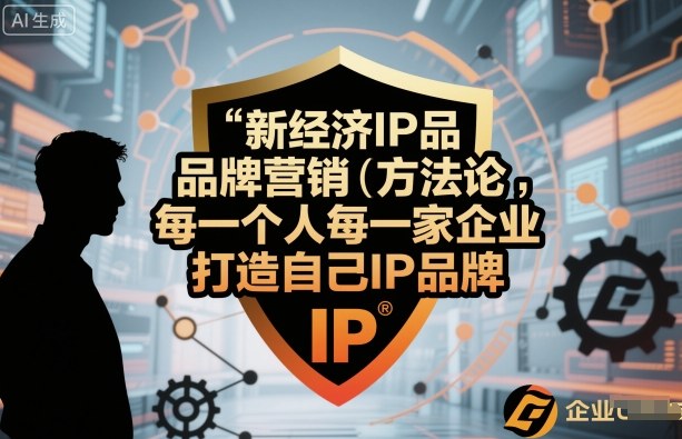 新经济IP品牌营销方法论，每一个人每一家企业都应该打造自己IP品牌-搞钱利器