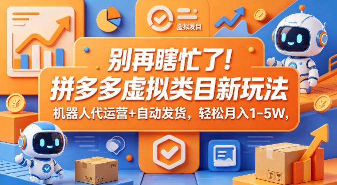 别再瞎忙了！拼多多虚拟类目新玩法，机器人代运营+自动发货，轻松月入1-5W【揭秘】-搞钱利器