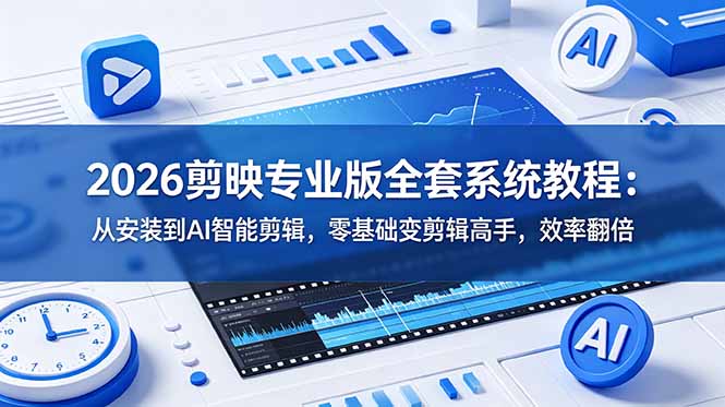 2026剪映专业版全套系统教程：从安装到AI智能剪辑，零基础变剪辑高手，效率翻倍-搞钱利器