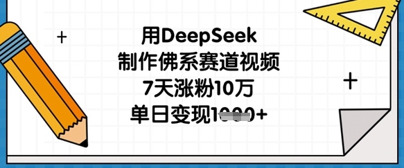用DeepSeek制作佛系赛道视频，7天涨粉10万，单日变现1k-搞钱利器