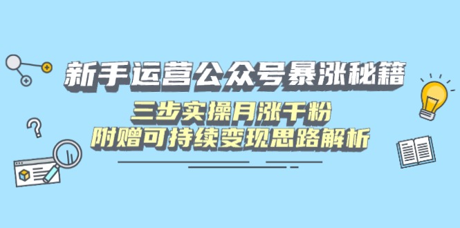 新手运营公众号暴涨秘籍，三步实操月涨千粉，附赠可持续变现思路解析-搞钱利器