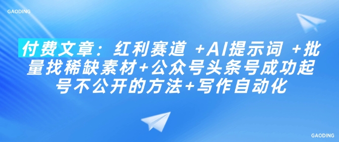 付费文章：红利赛道 +AI提示词 +批量找稀缺素材+公众号头条号成功起号不公开的方法+写作自动化-搞钱利器