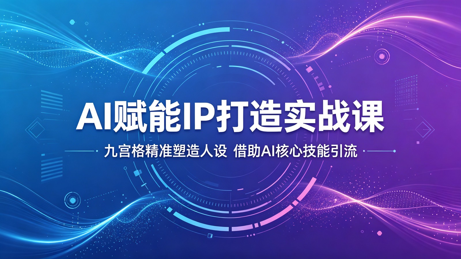 AI赋能IP打造实战课：九宫格精准塑造人设，借助AI核心技能引流-搞钱利器