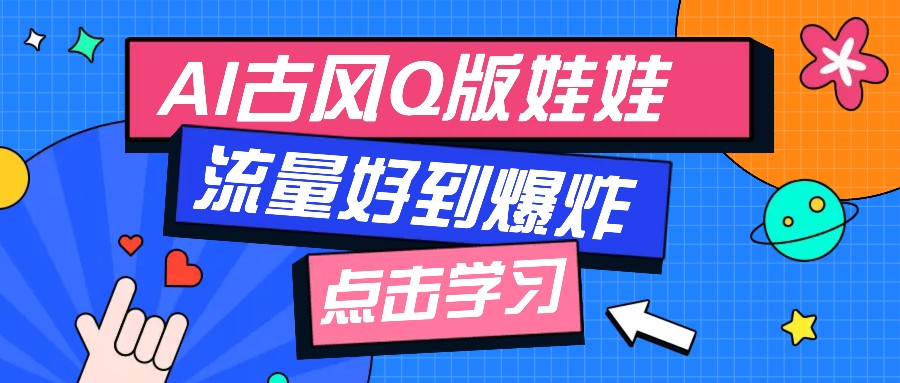 利用AI制做Q版古风娃娃视频，只需三步新手也能做出流量好到爆(附教程+提示…-搞钱利器