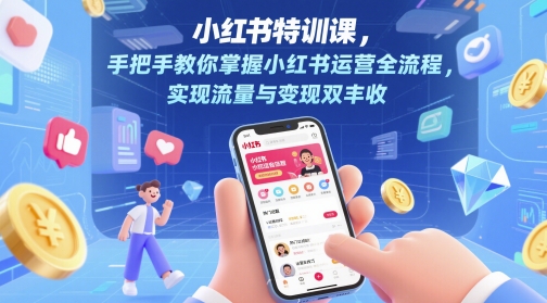 小红书特训课，手把手教你掌握小红书运营全流程，实现流量与变现双丰收-搞钱利器
