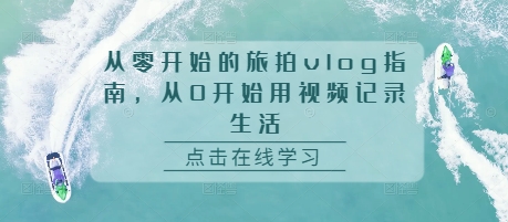 从零开始的旅拍vlog指南，从0开始用视频记录生活-搞钱利器