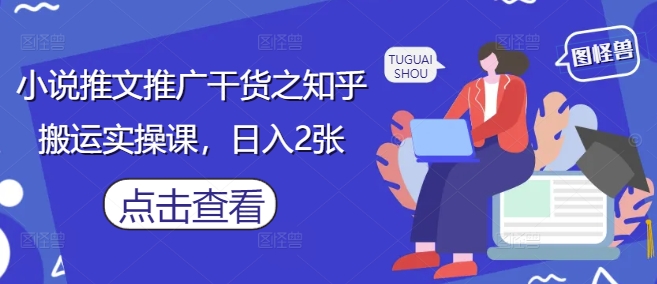 小说推文推广干货之知乎搬运实操课，日入2张-搞钱利器