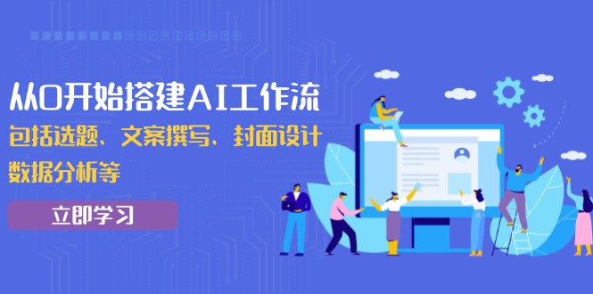 从0开始搭建AI工作流，包括选题、文案撰写、封面设计、数据分析等-搞钱利器