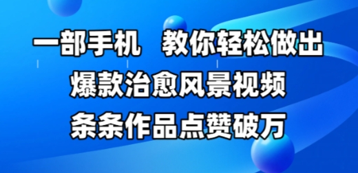 一部手机，教你轻松做出爆款治愈风景视频，条条作品点赞破W-搞钱利器