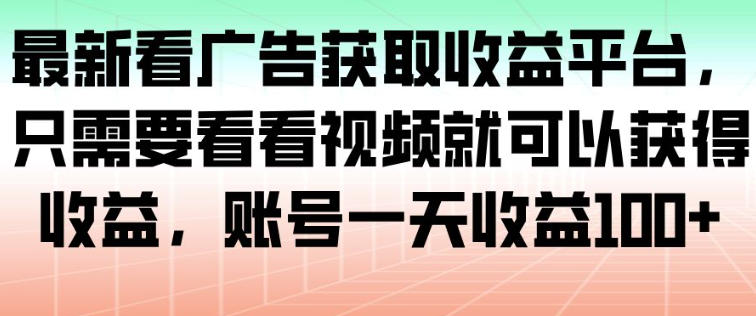 最新看广告获取收益平台,只需要看看视频就可以获得收益,账号一天收益100+-搞钱利器