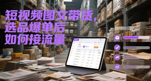 短视频图文带货，选品爆单后如何接流量-搞钱利器