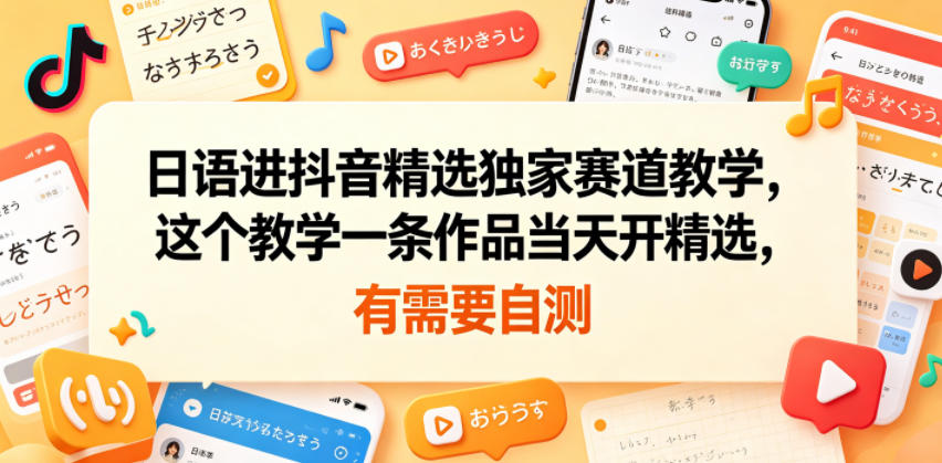 日语进抖音精选独家赛道教学，这个教学一条作品当天开精选，有需要自测-搞钱利器