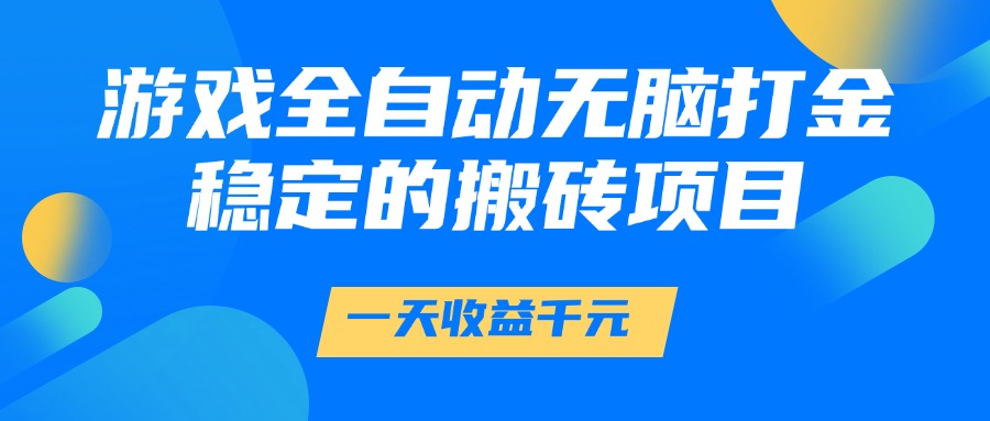 游戏全自动无脑打金，一天收益1000+，稳定的搬砖项目-搞钱利器
