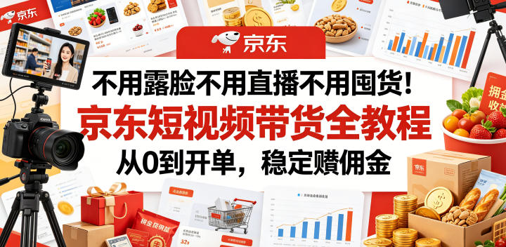 不用露脸不用直播不用囤货！京东短视频带货全教程，从0到开单，稳定賺佣金-搞钱利器