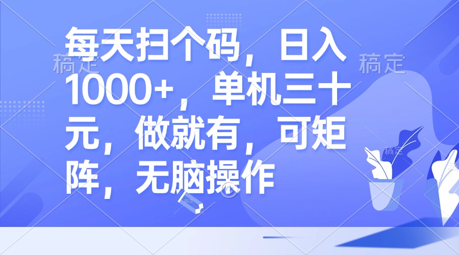 每天扫个码，日入1000+，单机三十元，做就有，可矩阵，无脑操作-搞钱利器