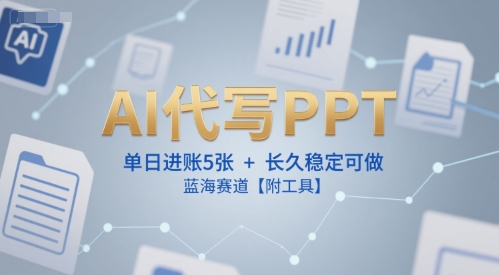 AI代写PPT，单日进账5张+，长久稳定可做，蓝海赛道【附工具】-搞钱利器