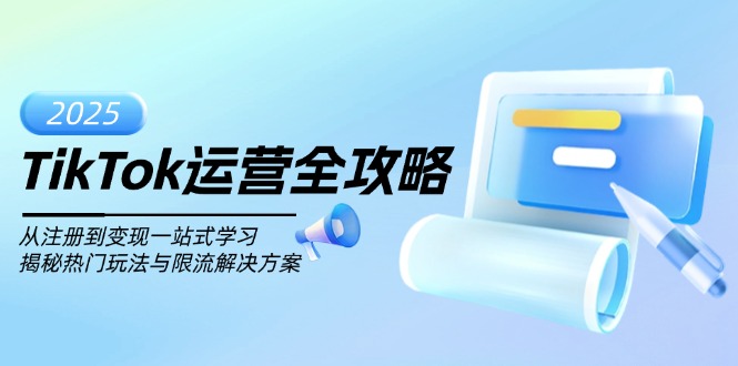TikTok运营全攻略,从注册到变现一站式学习,揭秘热门玩法与限流解决方案-搞钱利器