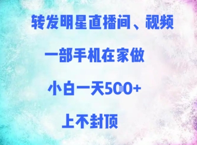 转发明星直播间、视频，一部手机在家做，小白一天多张，上不封顶-搞钱利器