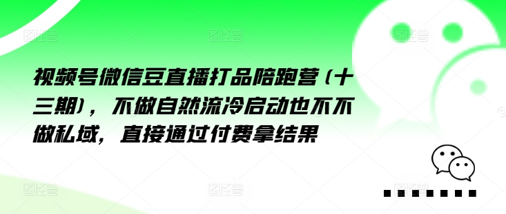视频号微信豆直播打品陪跑营(十三期)，‮做不‬自‮流然‬冷‮动启‬也不不做私域，‮接直‬通‮付过‬费拿结果-搞钱利器
