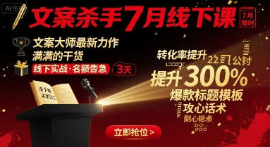 文案杀手7月线下课，​文案大师最新力作，满满的干货-搞钱利器