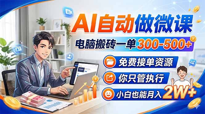 AI自动做微课，电脑搬砖一单300-500+，免费接单资源，你只管执行，小白也能月入2W+-搞钱利器