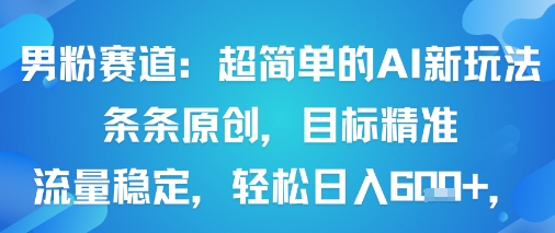 男粉赛道：超简单的AI新玩法条条原创，目标精准，流量稳定轻松日入6张+-搞钱利器