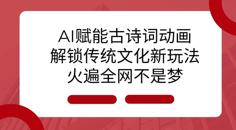 AI 赋能古诗词动画：解锁传统文化新玩法，火遍全网不是梦!-搞钱利器
