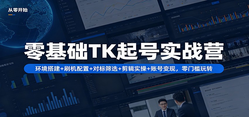 零基础TK起号实战营：环境搭建+ 刷机配置+对标筛选+剪辑实操+账号变现，零门槛玩转-搞钱利器