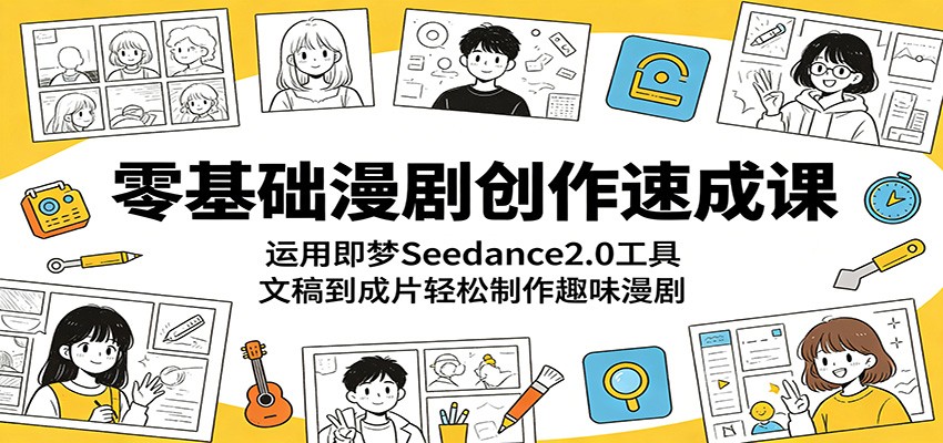 零基础漫剧创作速成课：运用即梦Seedance2.0工具，文稿到成片轻松制作趣味漫剧-搞钱利器