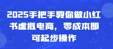 2025手把手教你做小红书虚拟电商，零成本即可起步操作-搞钱利器